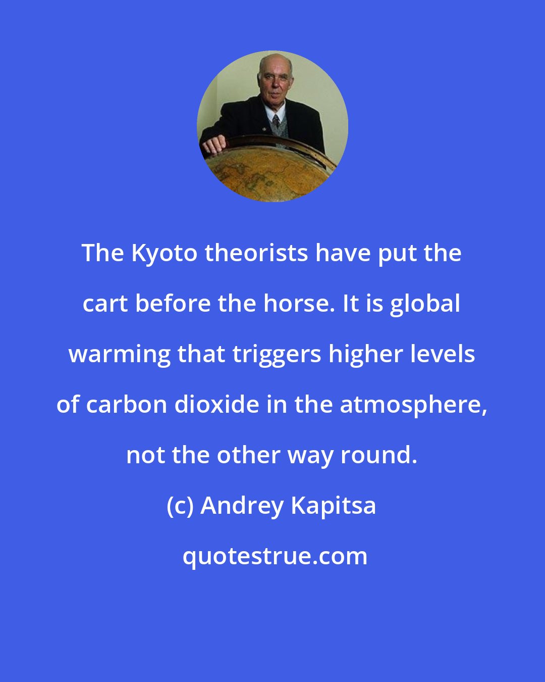 Andrey Kapitsa: The Kyoto theorists have put the cart before the horse. It is global warming that triggers higher levels of carbon dioxide in the atmosphere, not the other way round.