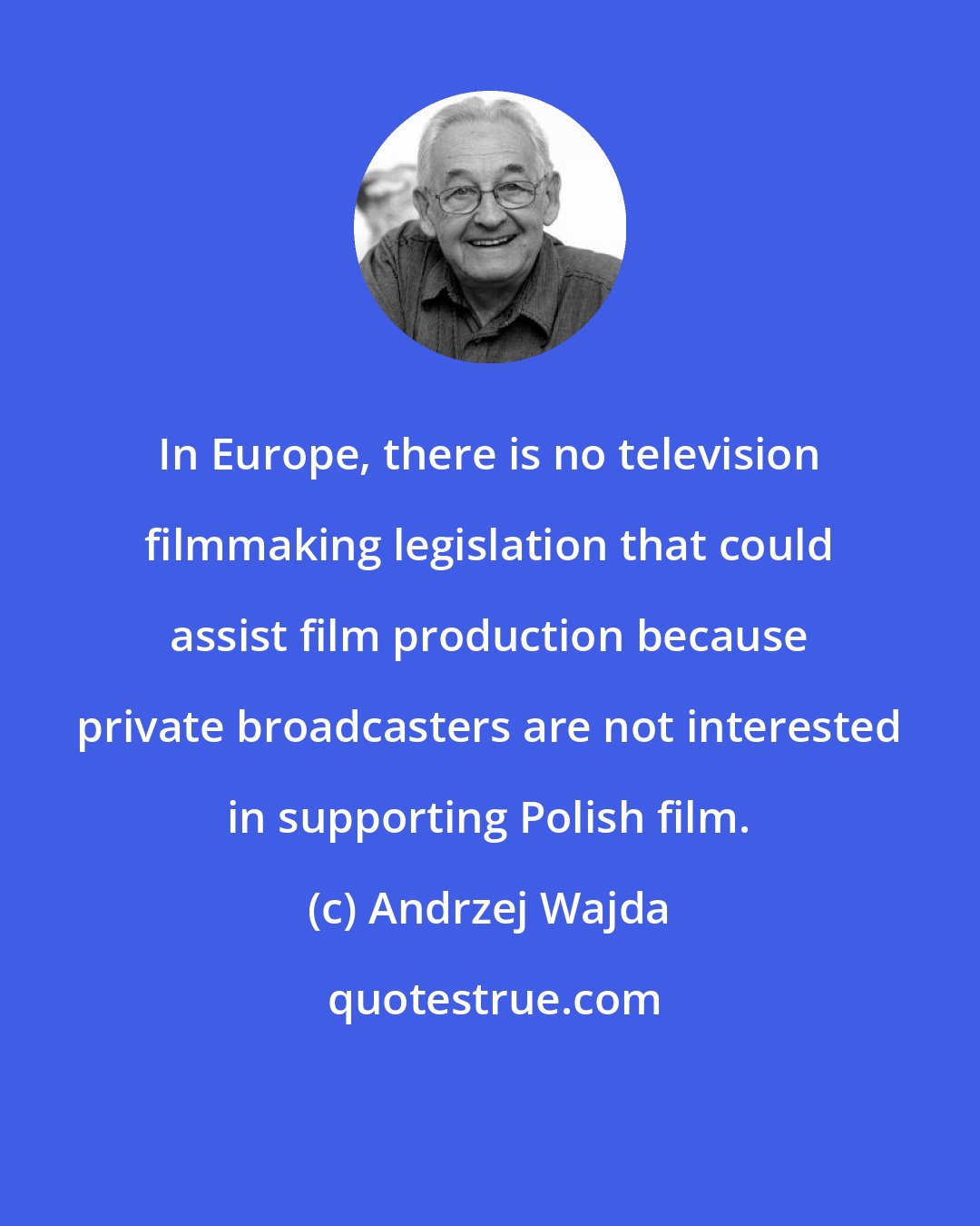 Andrzej Wajda: In Europe, there is no television filmmaking legislation that could assist film production because private broadcasters are not interested in supporting Polish film.