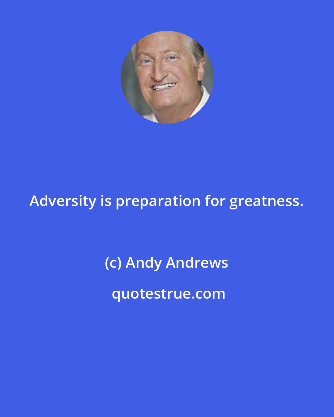 Andy Andrews: Adversity is preparation for greatness.