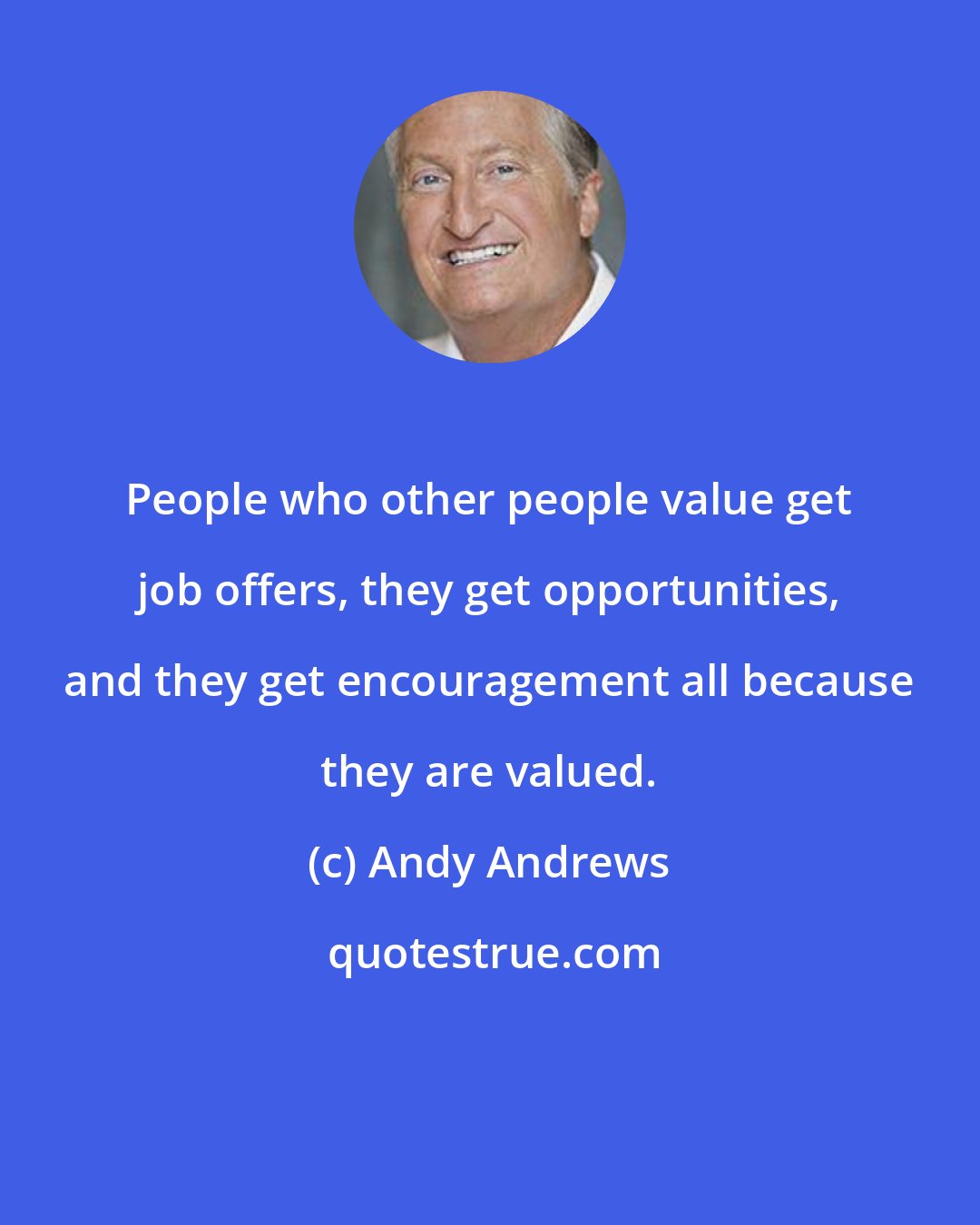 Andy Andrews: People who other people value get job offers, they get opportunities, and they get encouragement all because they are valued.