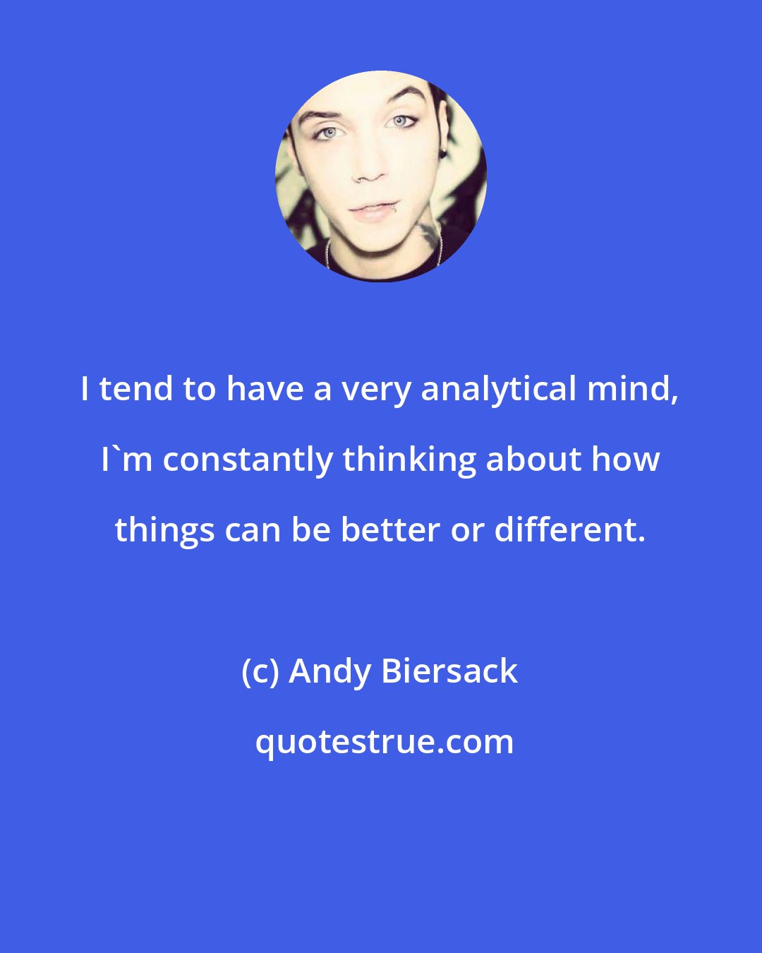 Andy Biersack: I tend to have a very analytical mind, I'm constantly thinking about how things can be better or different.