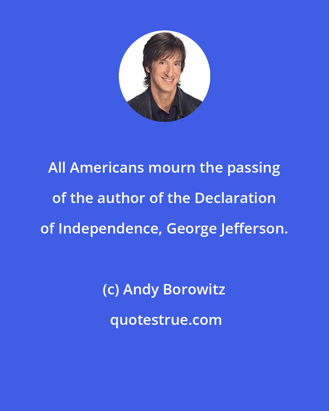 Andy Borowitz: All Americans mourn the passing of the author of the Declaration of Independence, George Jefferson.