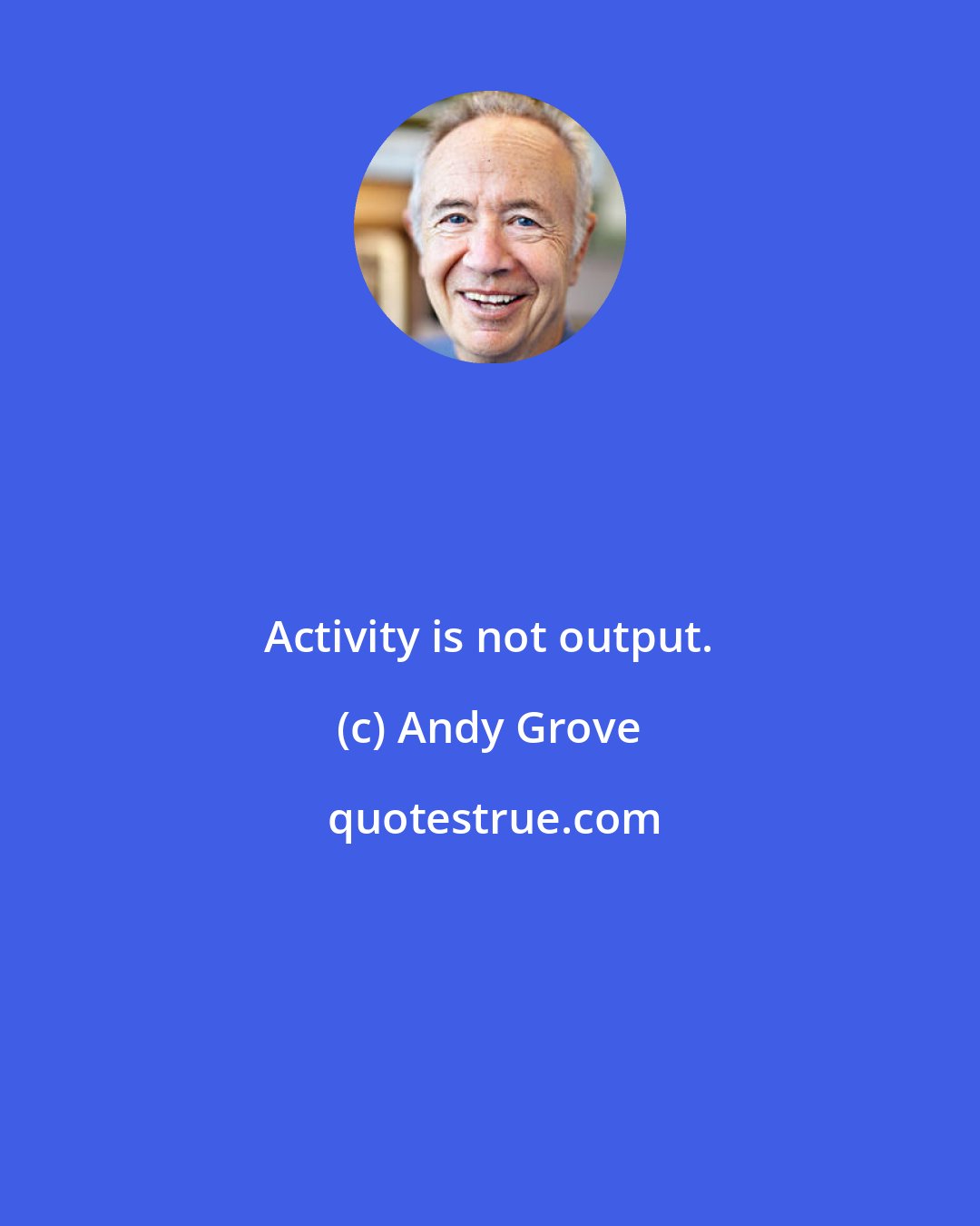 Andy Grove: Activity is not output.