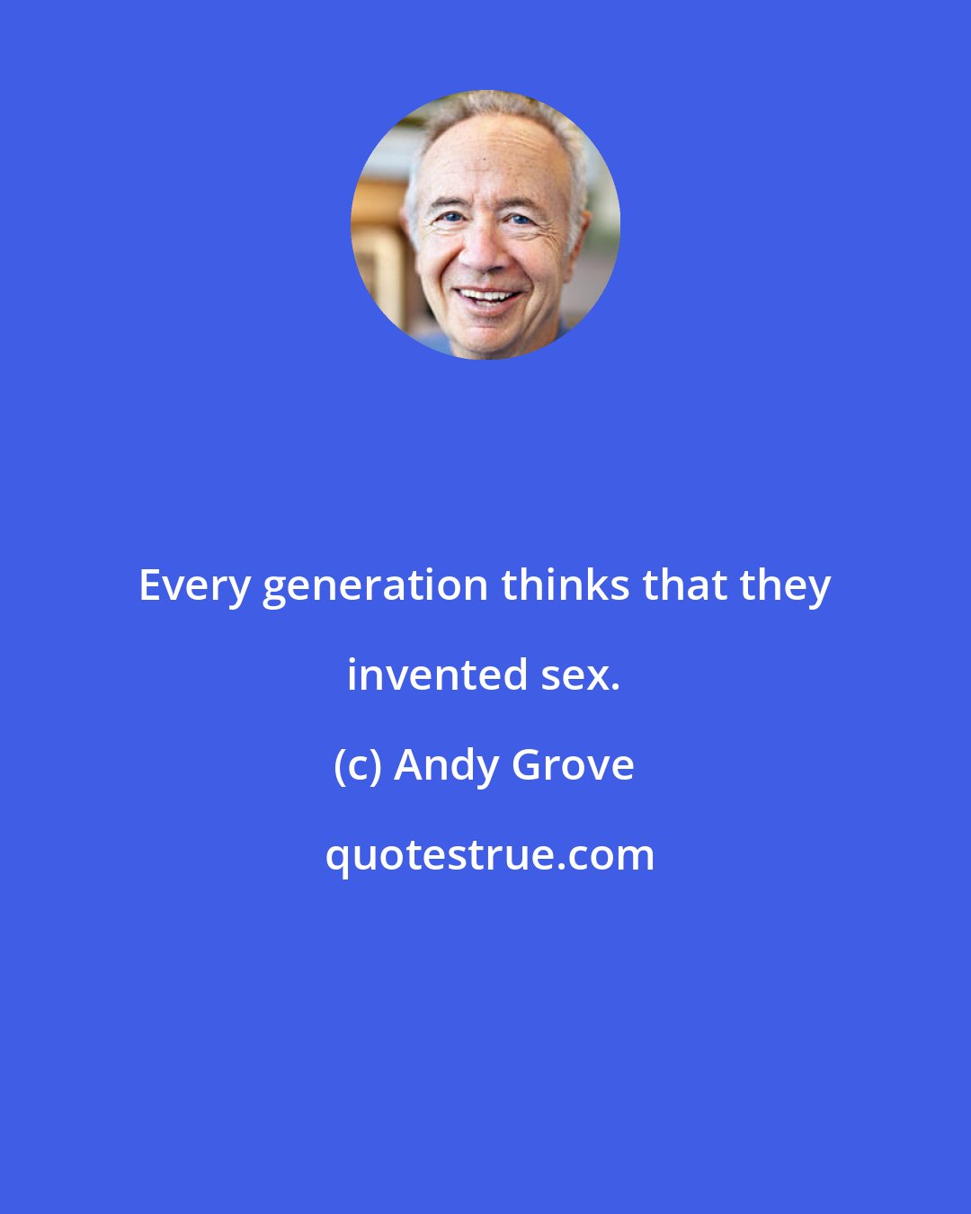 Andy Grove: Every generation thinks that they invented sex.