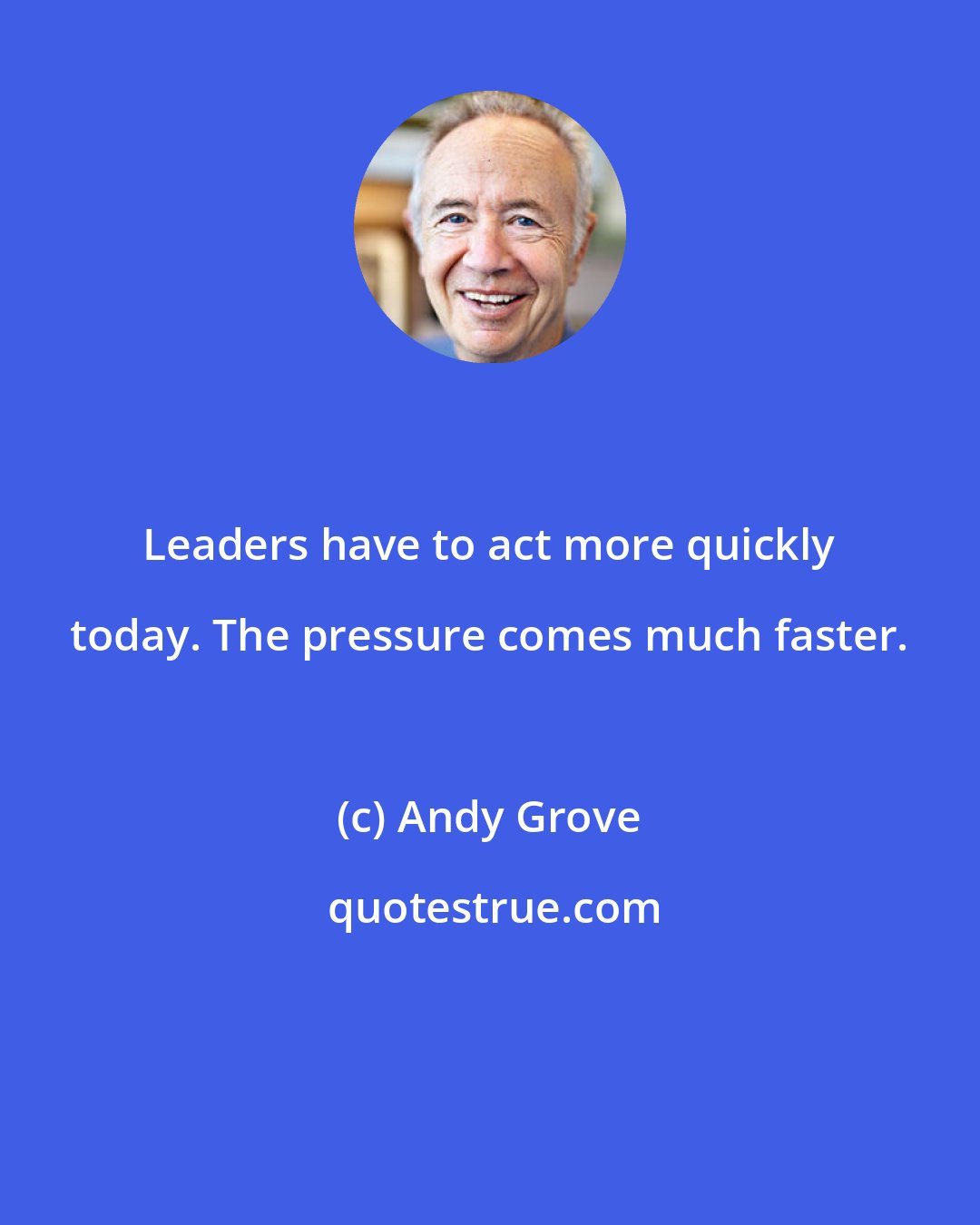 Andy Grove: Leaders have to act more quickly today. The pressure comes much faster.