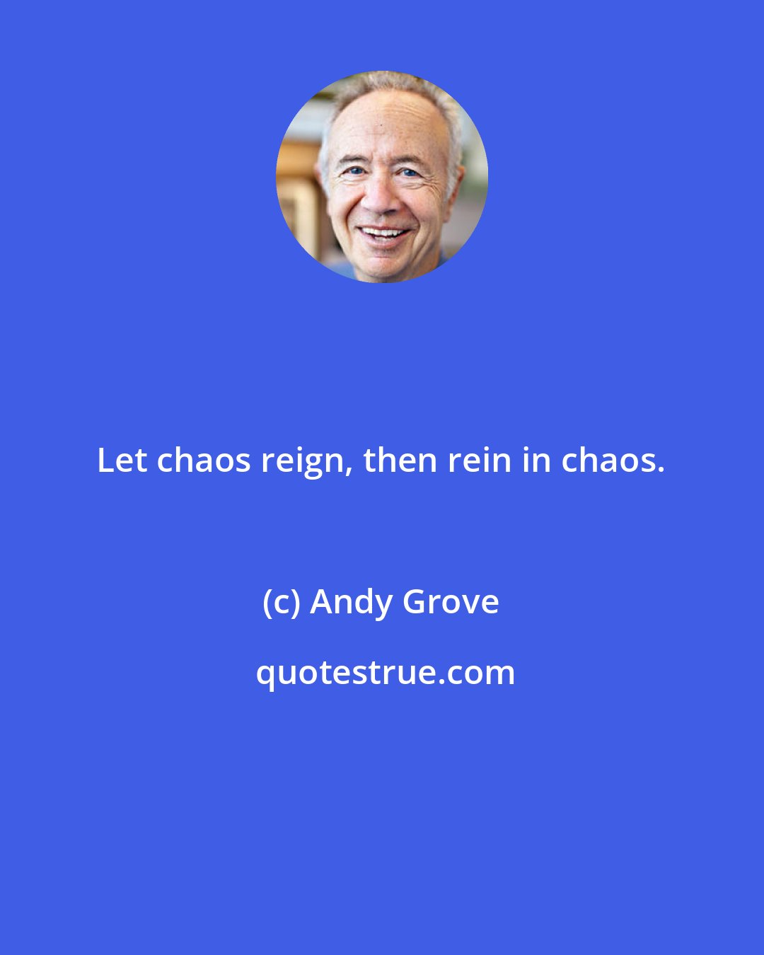 Andy Grove: Let chaos reign, then rein in chaos.