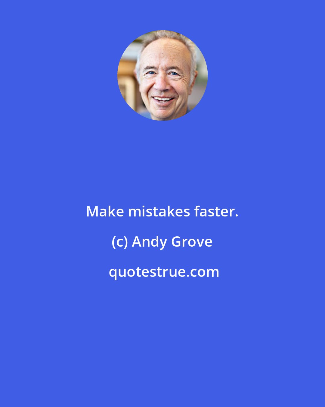 Andy Grove: Make mistakes faster.