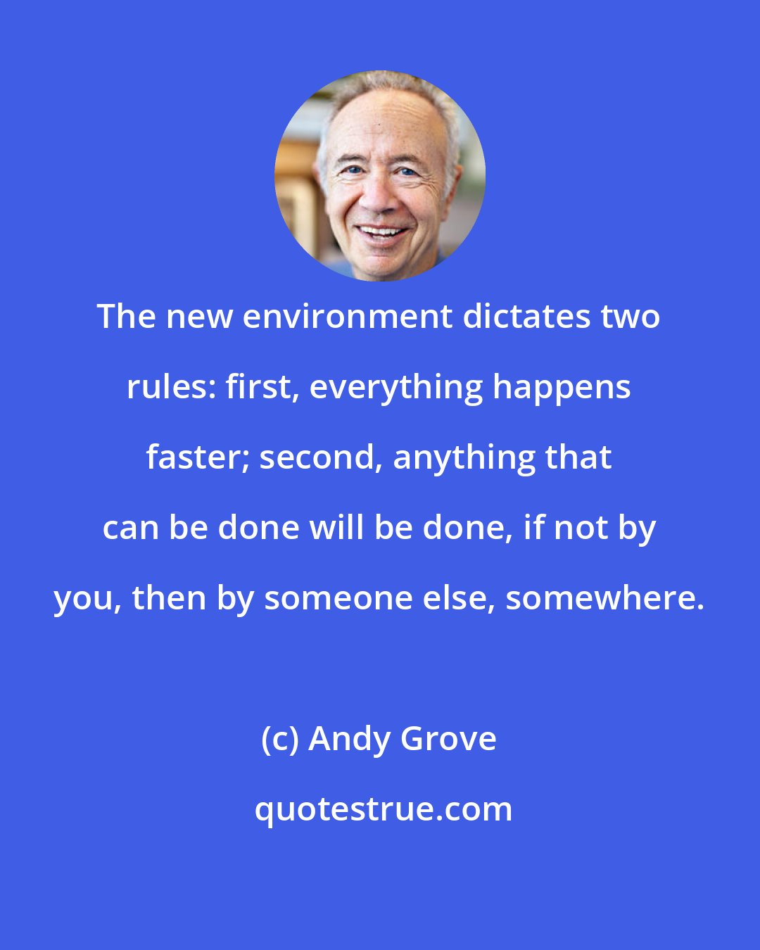 Andy Grove: The new environment dictates two rules: first, everything happens faster; second, anything that can be done will be done, if not by you, then by someone else, somewhere.