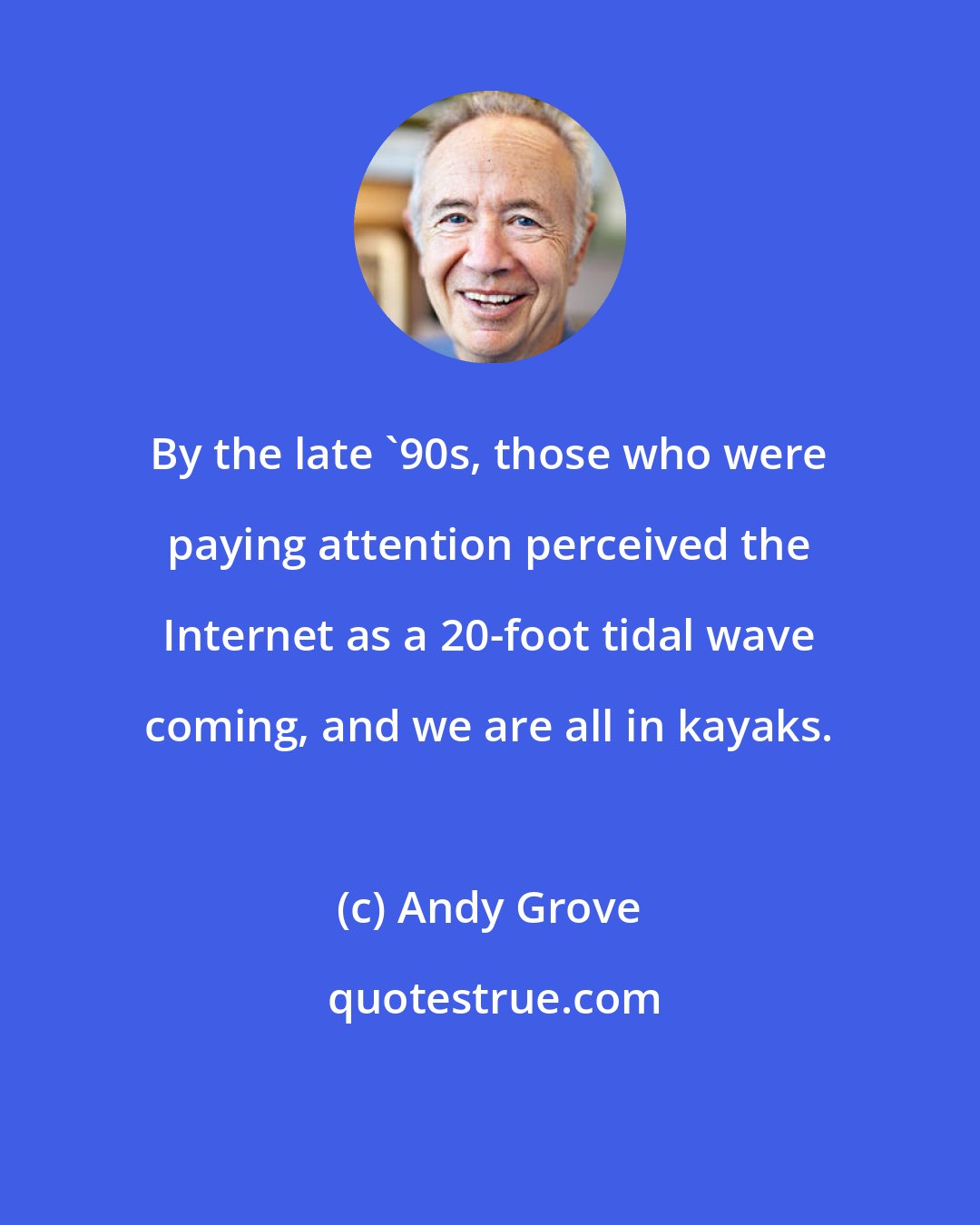 Andy Grove: By the late '90s, those who were paying attention perceived the Internet as a 20-foot tidal wave coming, and we are all in kayaks.