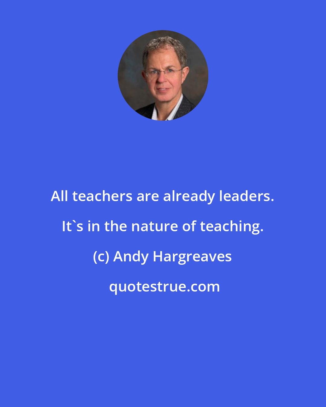 Andy Hargreaves: All teachers are already leaders. It's in the nature of teaching.