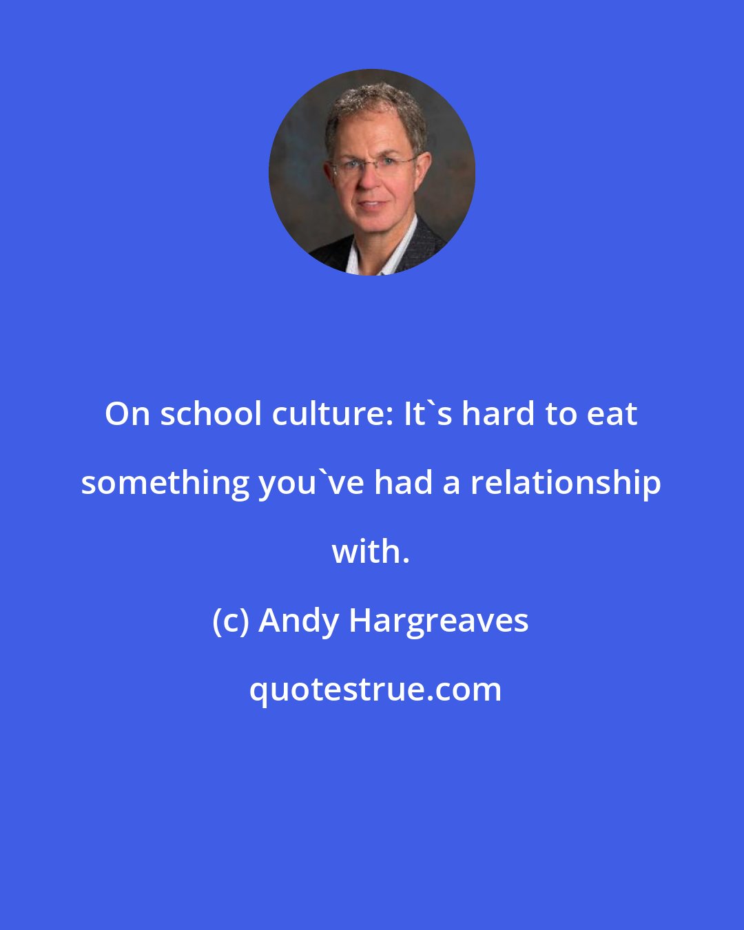 Andy Hargreaves: On school culture: It's hard to eat something you've had a relationship with.