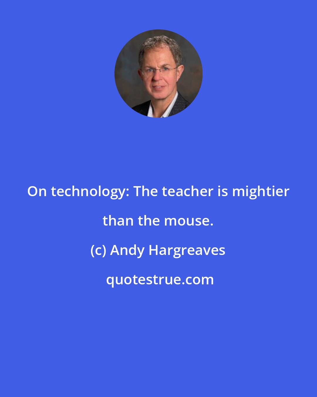 Andy Hargreaves: On technology: The teacher is mightier than the mouse.