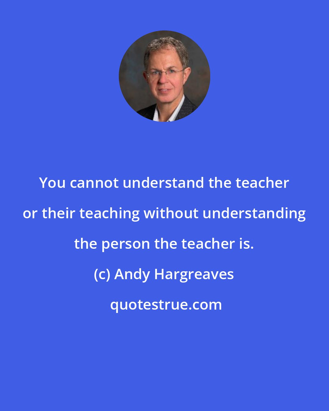 Andy Hargreaves: You cannot understand the teacher or their teaching without understanding the person the teacher is.