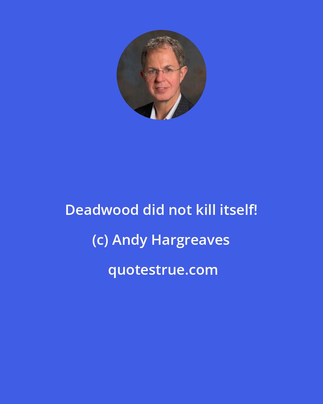 Andy Hargreaves: Deadwood did not kill itself!