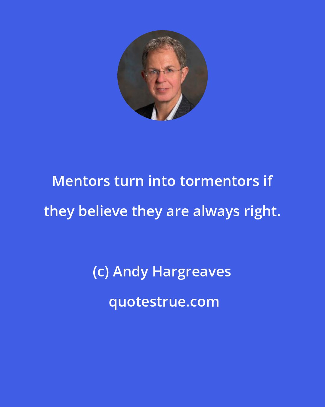 Andy Hargreaves: Mentors turn into tormentors if they believe they are always right.