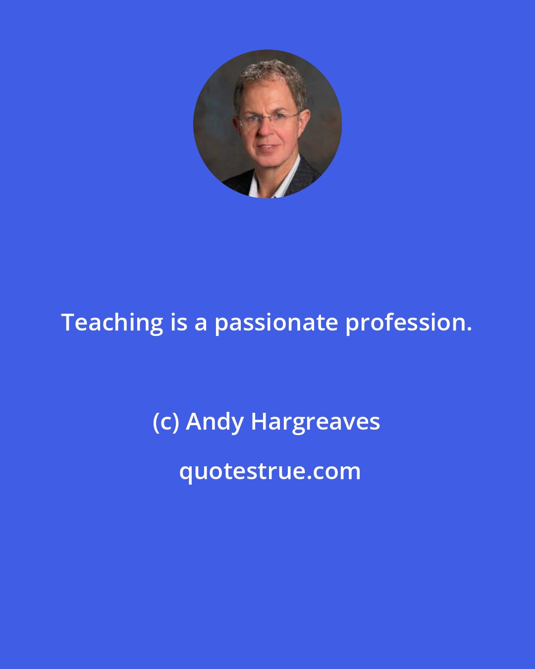 Andy Hargreaves: Teaching is a passionate profession.