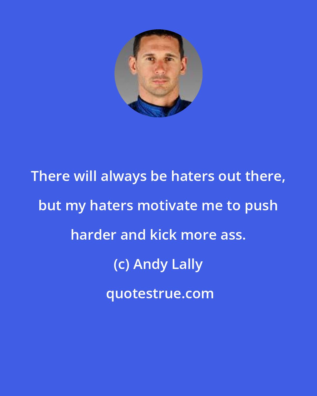 Andy Lally: There will always be haters out there, but my haters motivate me to push harder and kick more ass.