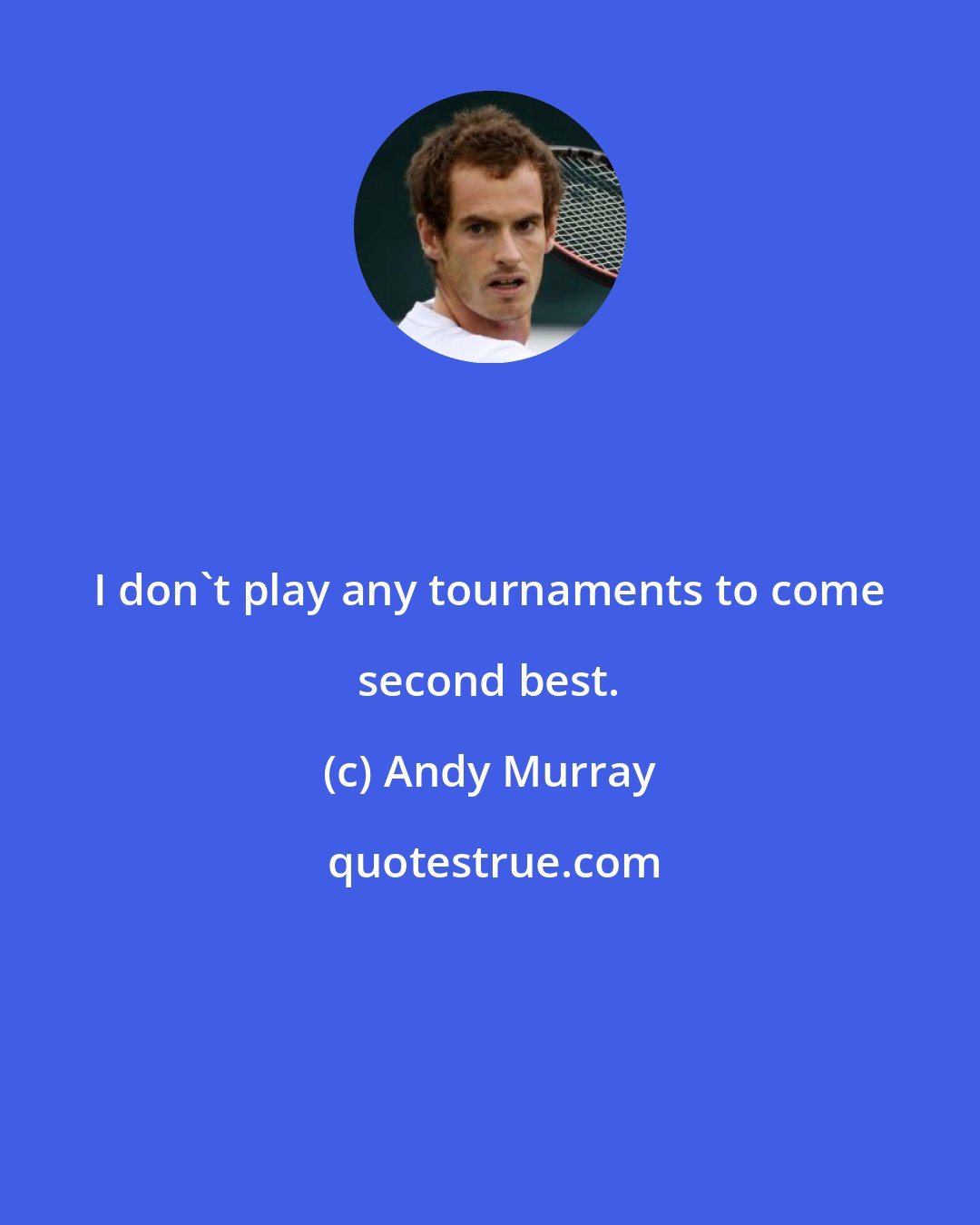 Andy Murray: I don't play any tournaments to come second best.