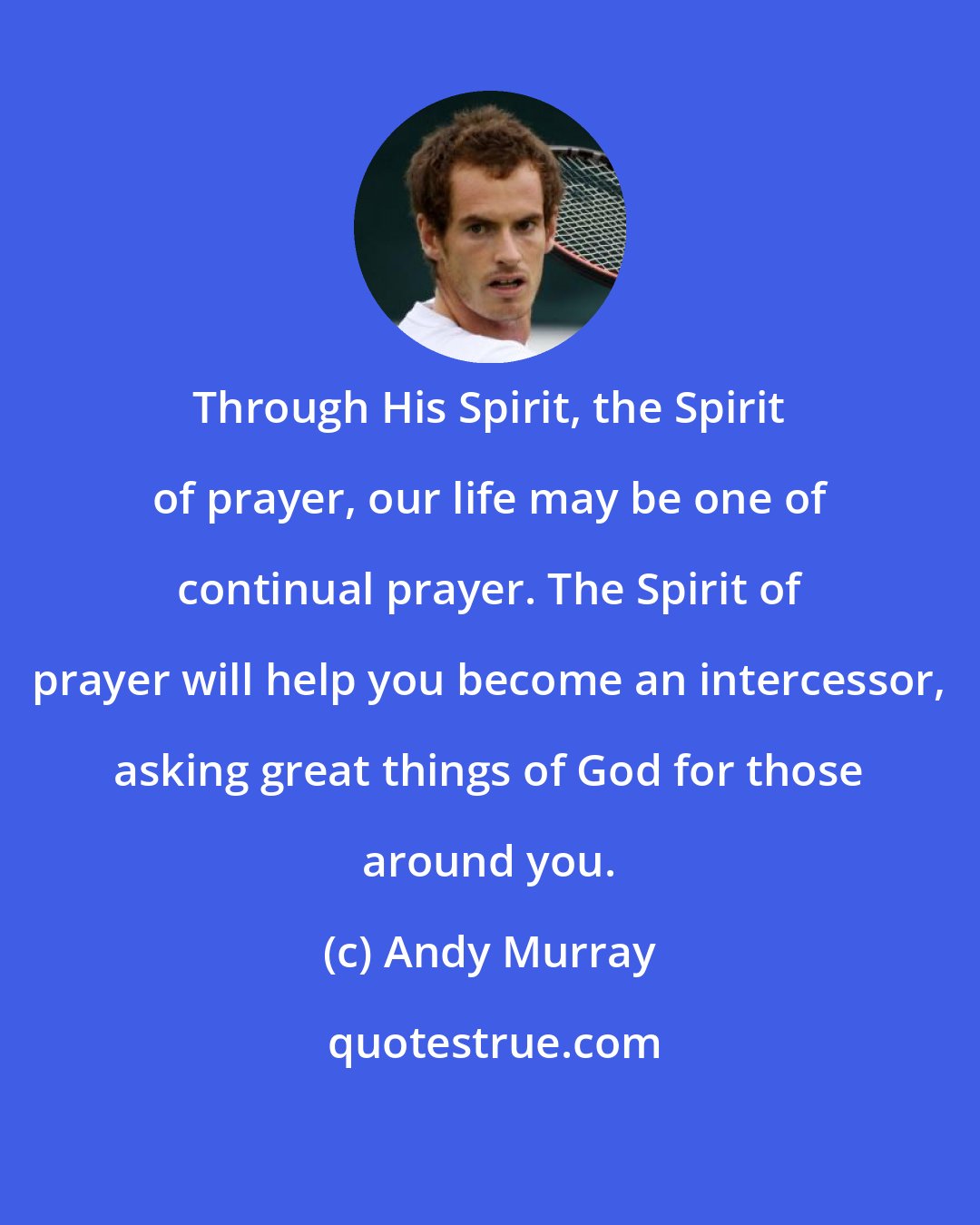 Andy Murray: Through His Spirit, the Spirit of prayer, our life may be one of continual prayer. The Spirit of prayer will help you become an intercessor, asking great things of God for those around you.