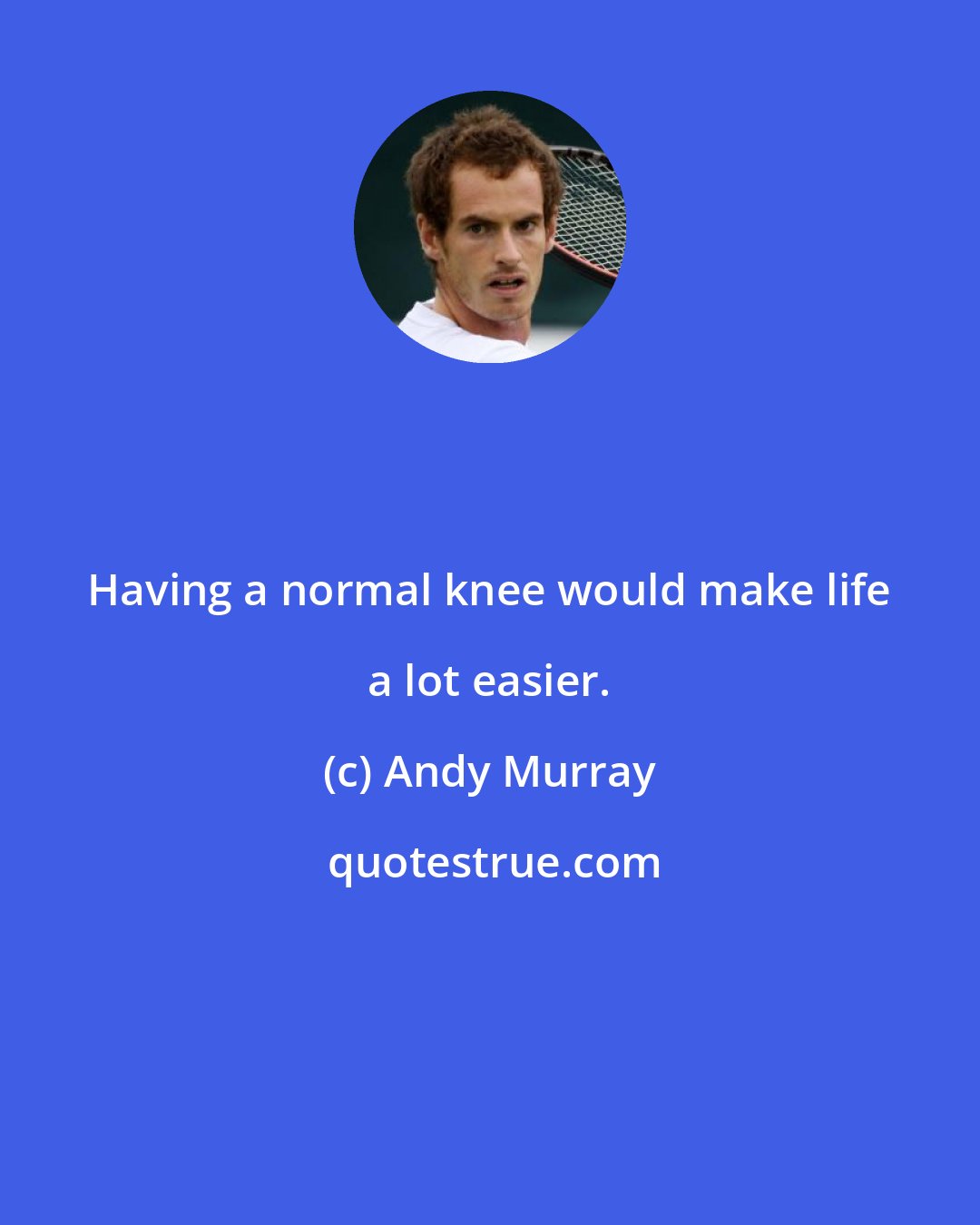 Andy Murray: Having a normal knee would make life a lot easier.