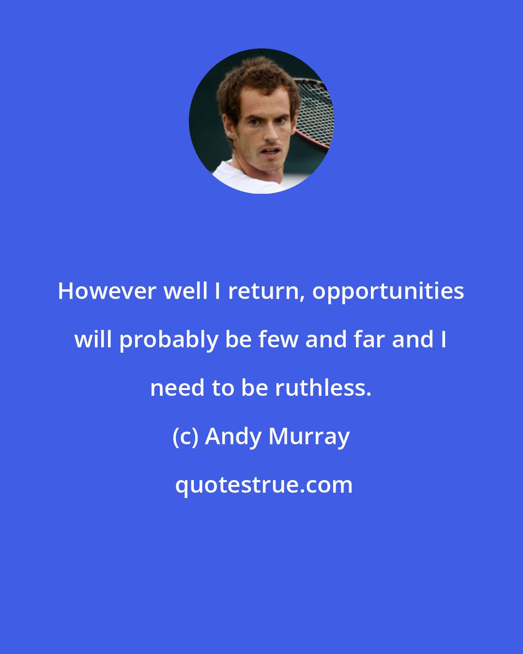 Andy Murray: However well I return, opportunities will probably be few and far and I need to be ruthless.