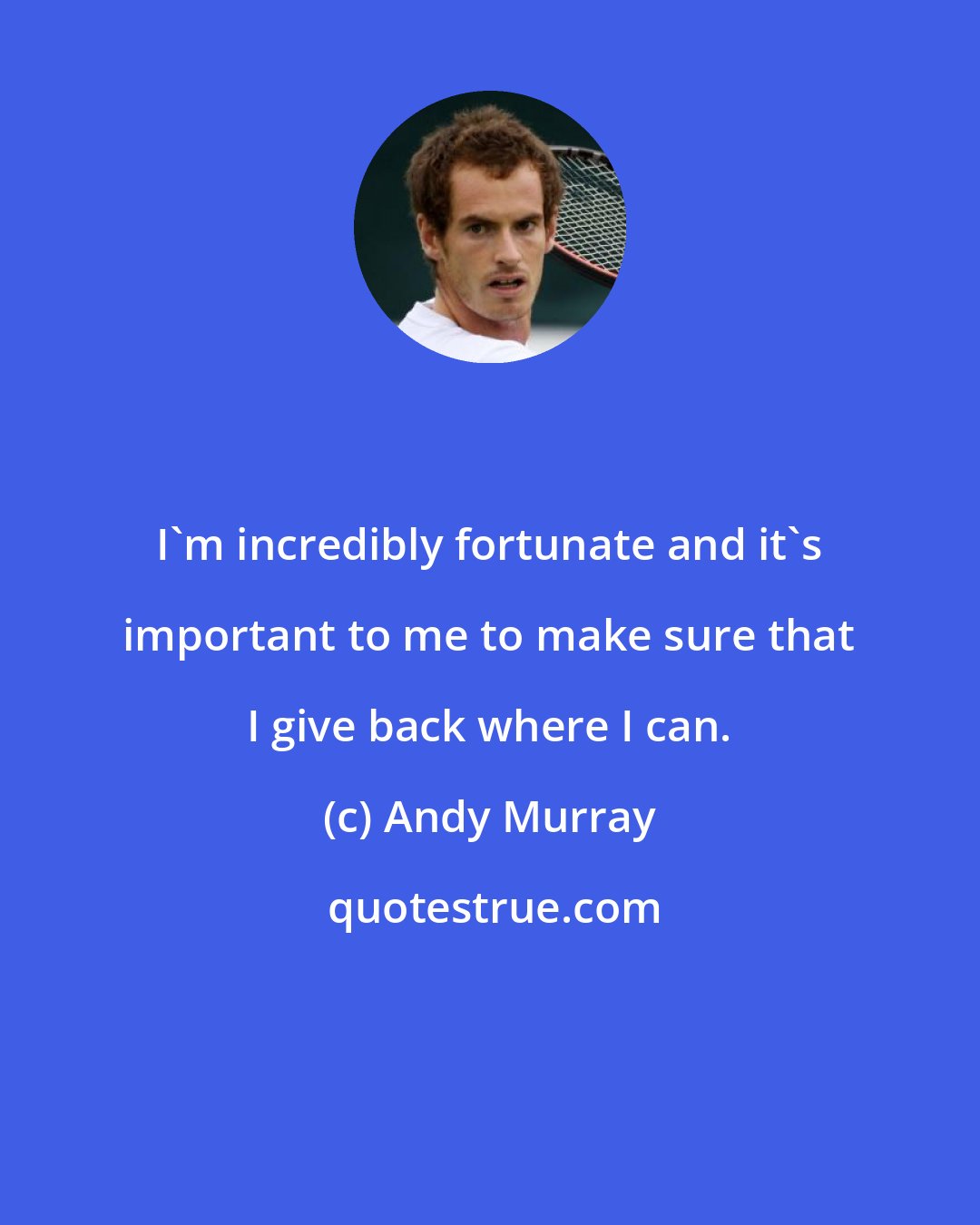 Andy Murray: I'm incredibly fortunate and it's important to me to make sure that I give back where I can.