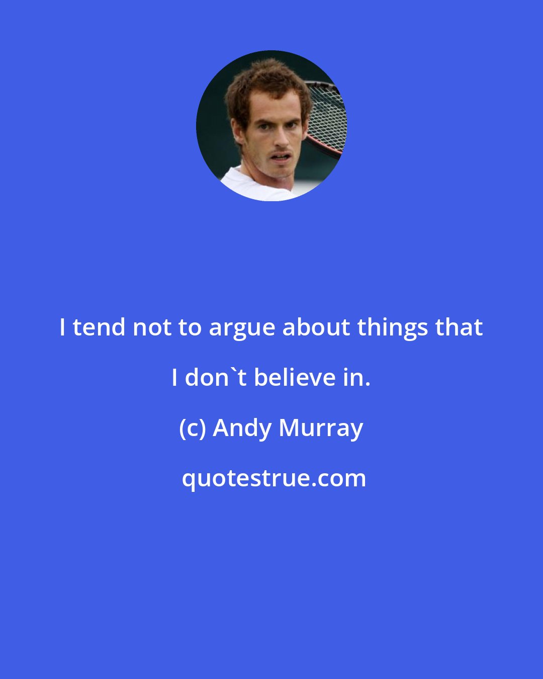 Andy Murray: I tend not to argue about things that I don't believe in.