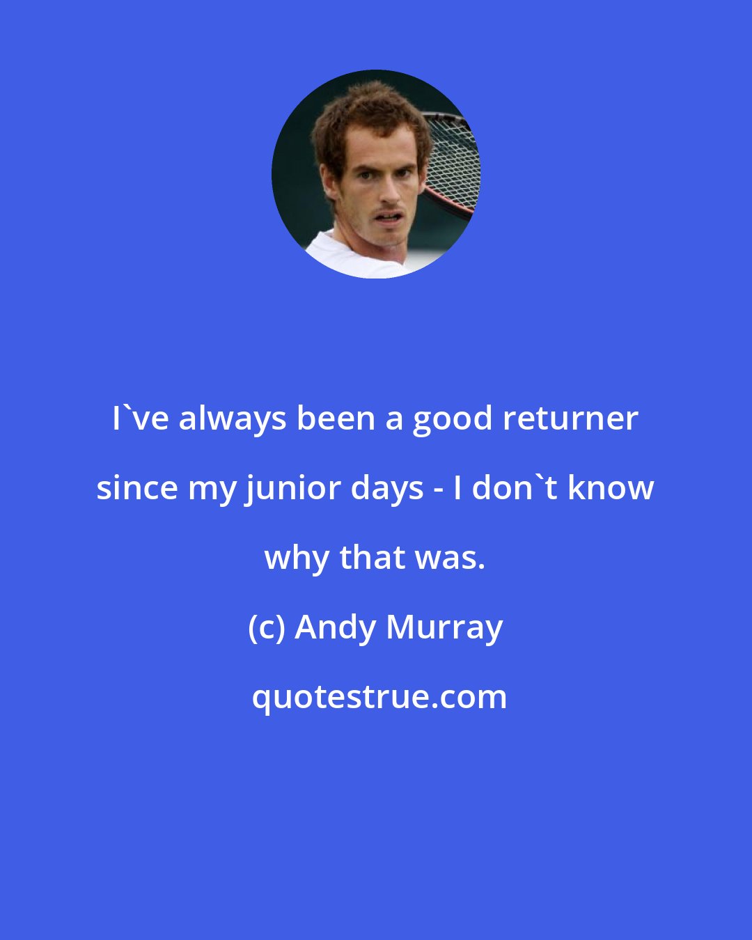 Andy Murray: I've always been a good returner since my junior days - I don't know why that was.