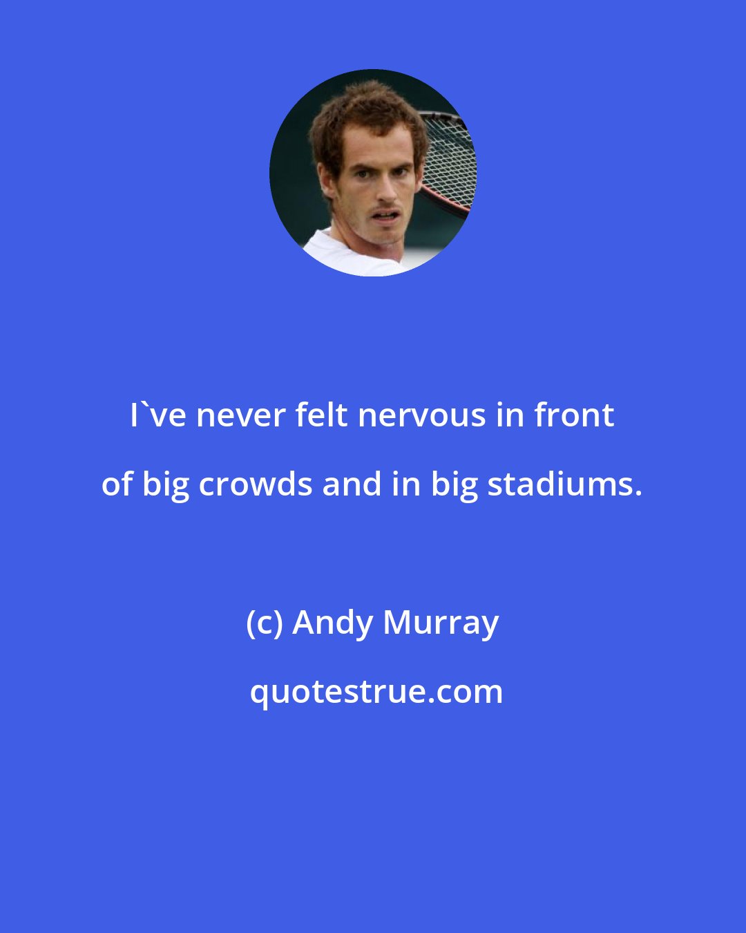 Andy Murray: I've never felt nervous in front of big crowds and in big stadiums.