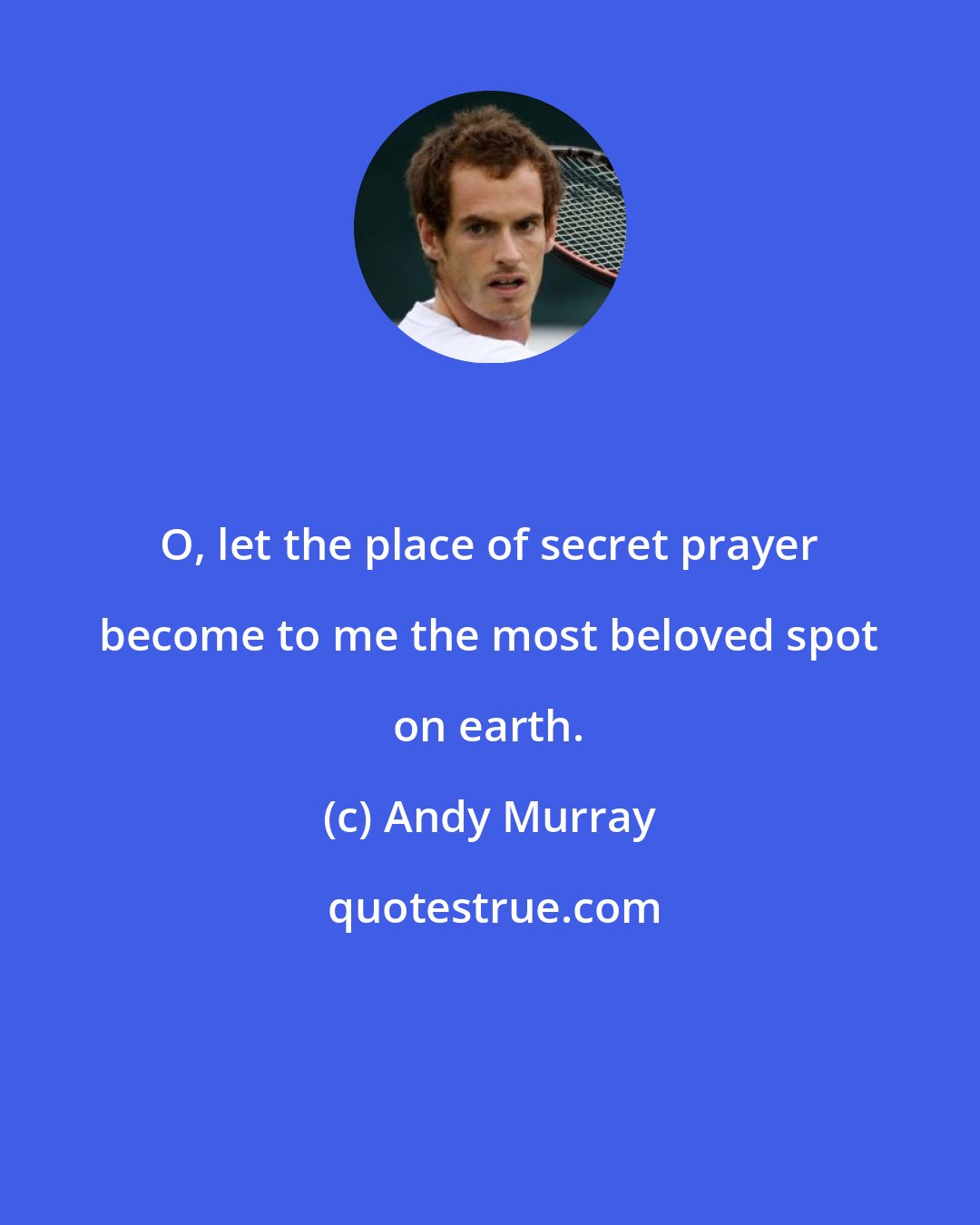 Andy Murray: O, let the place of secret prayer become to me the most beloved spot on earth.