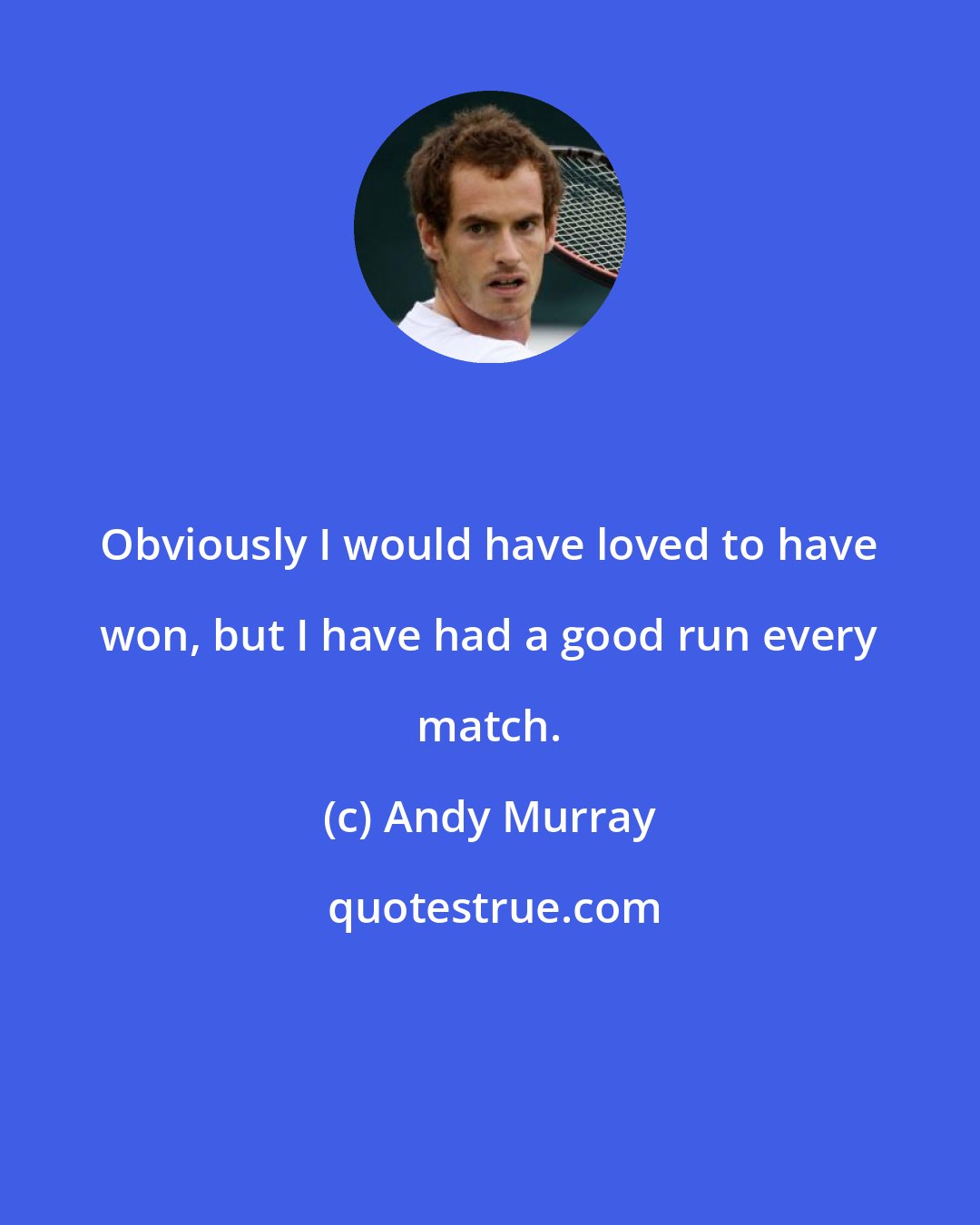 Andy Murray: Obviously I would have loved to have won, but I have had a good run every match.