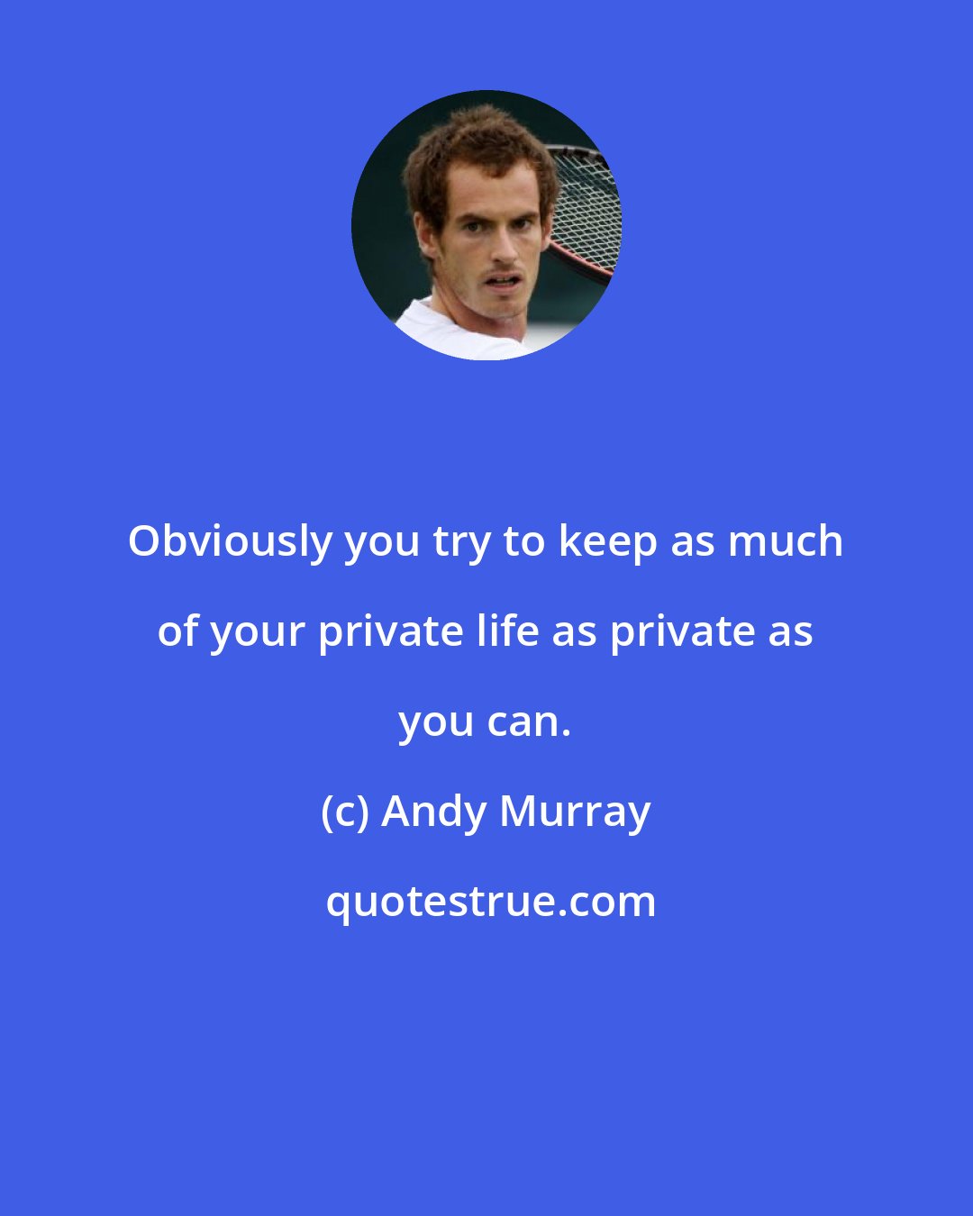 Andy Murray: Obviously you try to keep as much of your private life as private as you can.