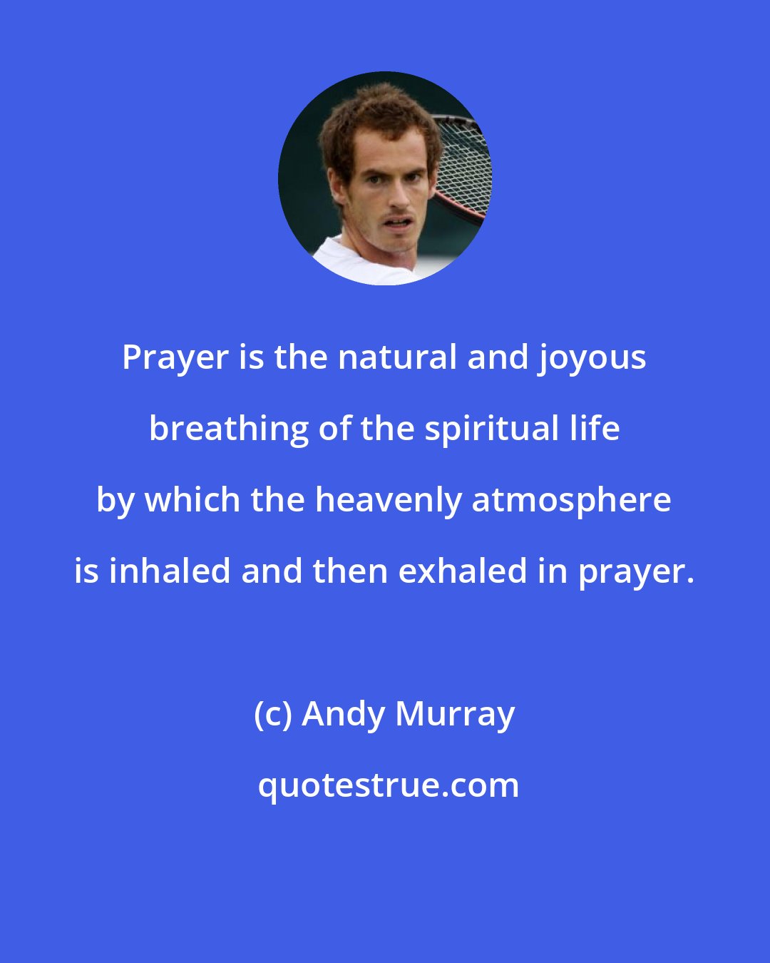 Andy Murray: Prayer is the natural and joyous breathing of the spiritual life by which the heavenly atmosphere is inhaled and then exhaled in prayer.