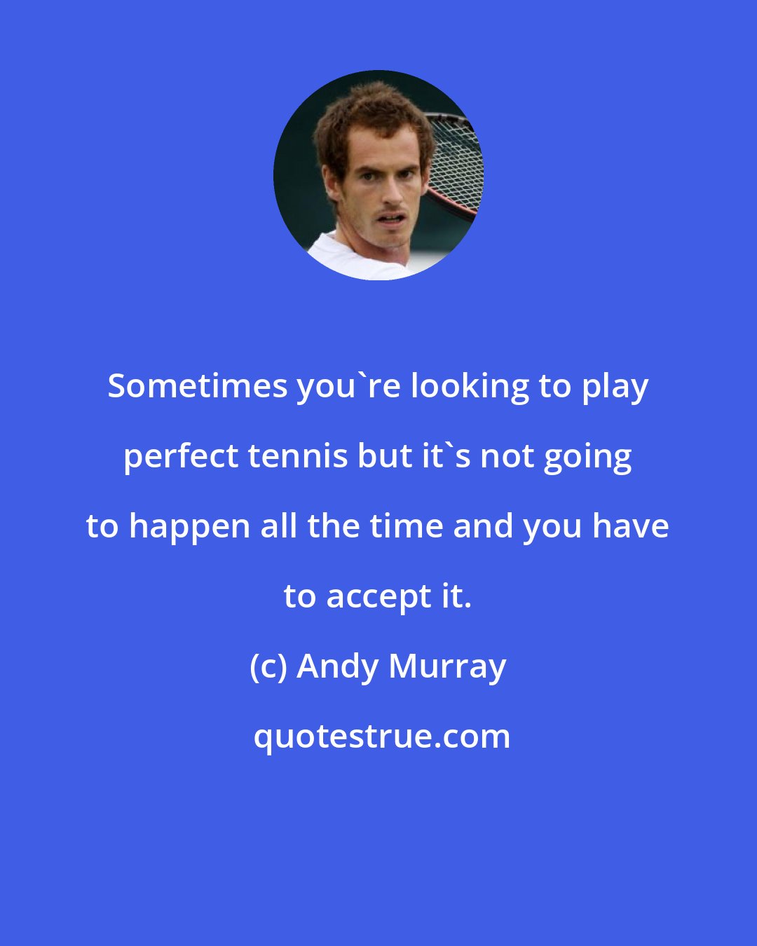 Andy Murray: Sometimes you're looking to play perfect tennis but it's not going to happen all the time and you have to accept it.