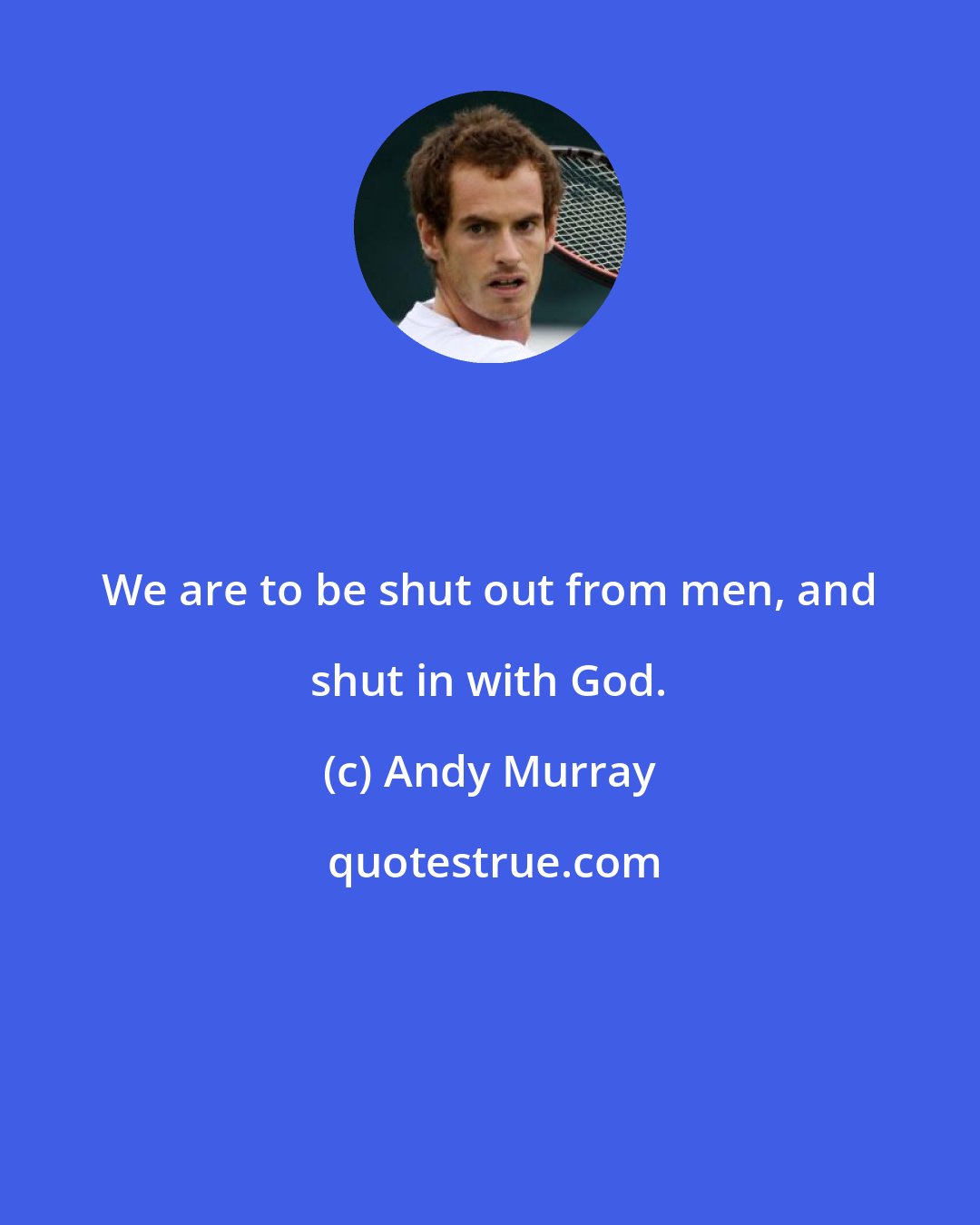 Andy Murray: We are to be shut out from men, and shut in with God.