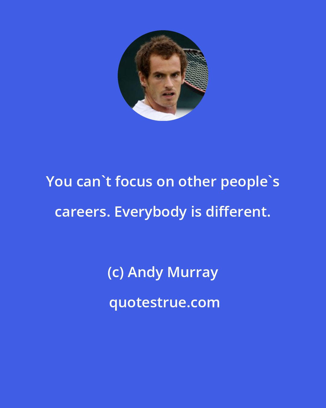 Andy Murray: You can't focus on other people's careers. Everybody is different.