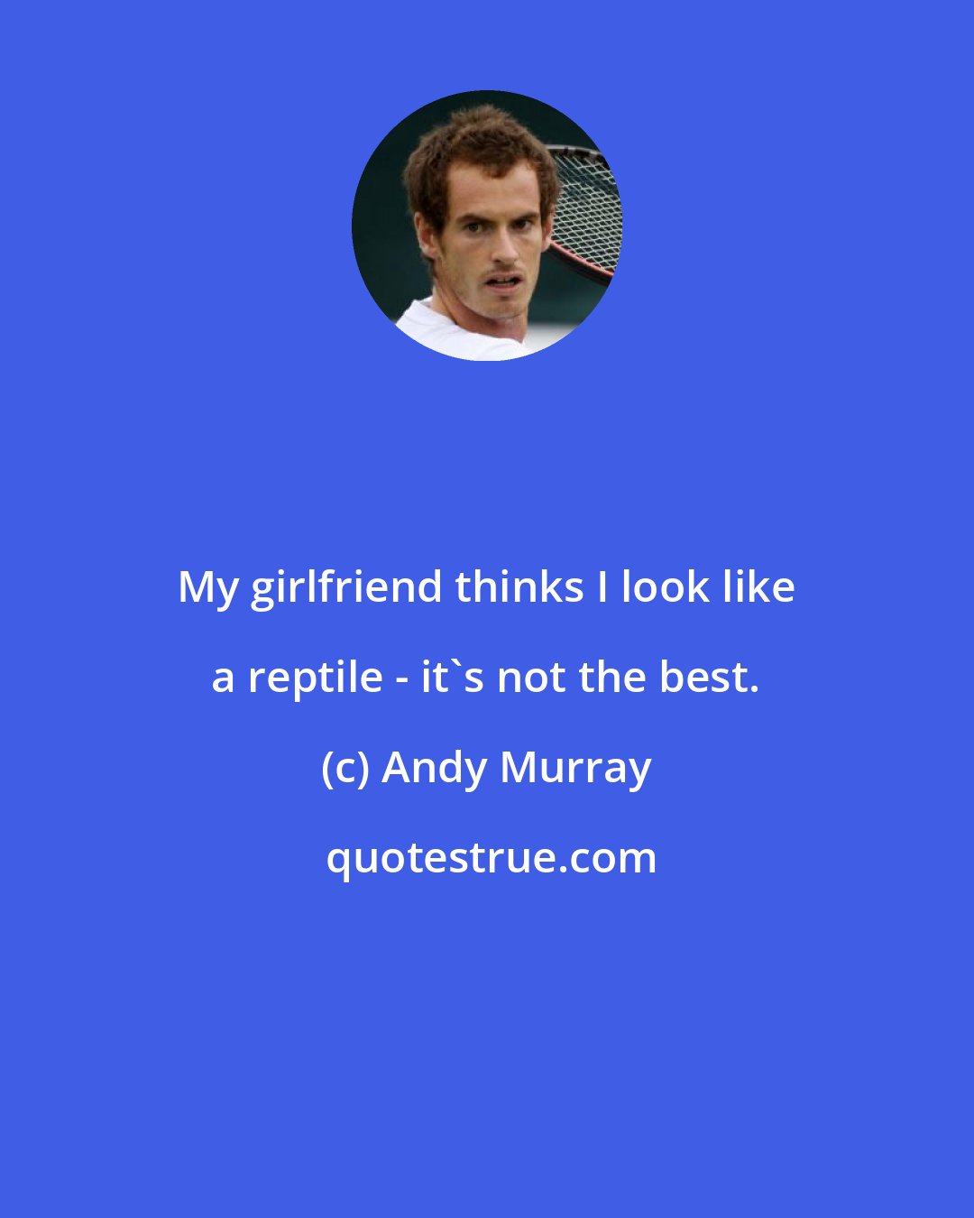 Andy Murray: My girlfriend thinks I look like a reptile - it's not the best.