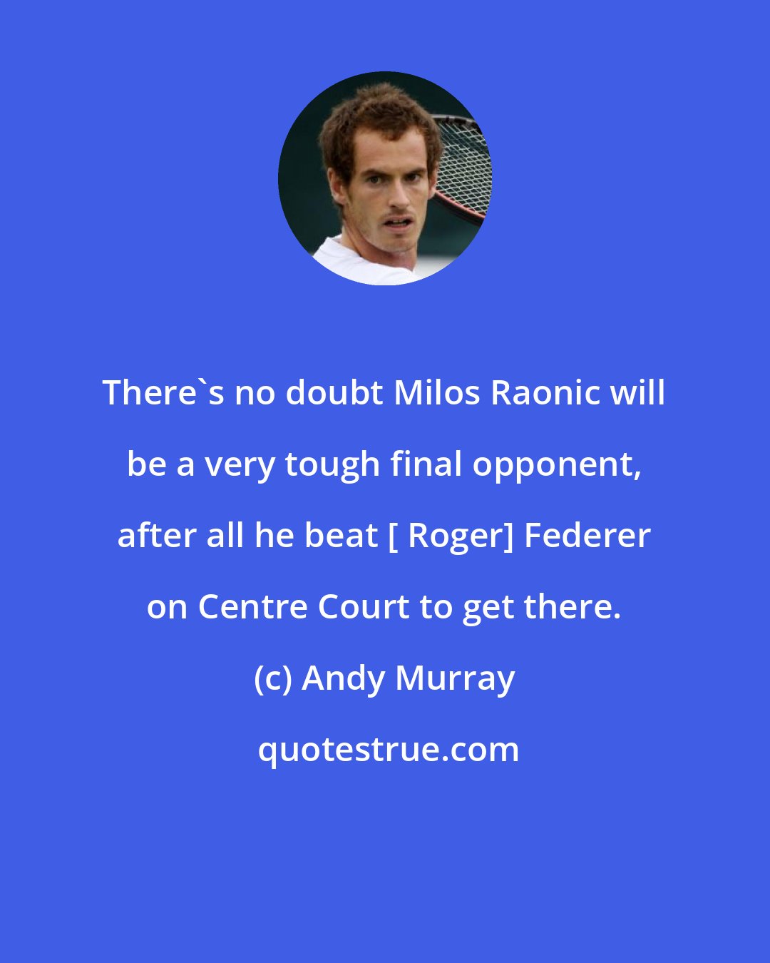 Andy Murray: There's no doubt Milos Raonic will be a very tough final opponent, after all he beat [ Roger] Federer on Centre Court to get there.