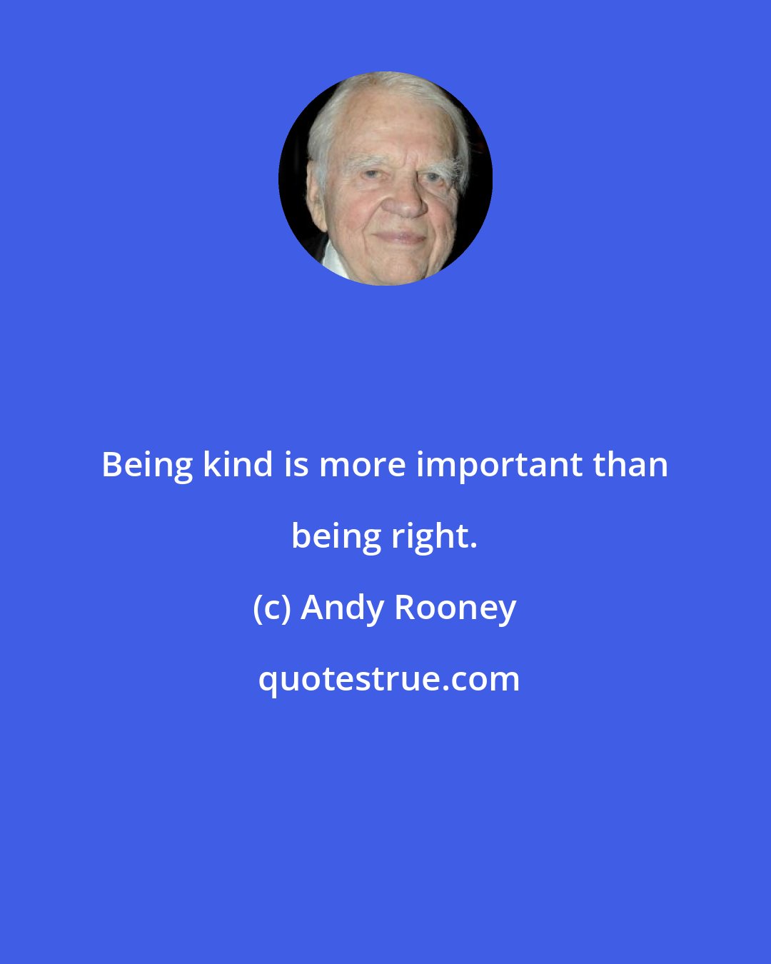 Andy Rooney: Being kind is more important than being right.