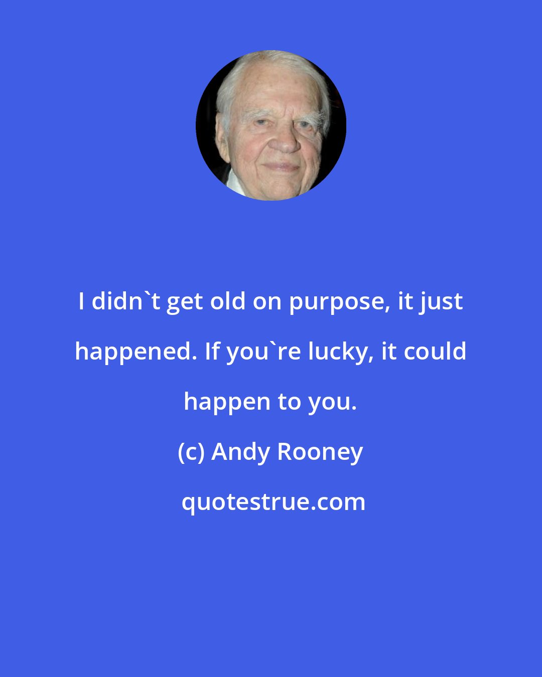 Andy Rooney: I didn't get old on purpose, it just happened. If you're lucky, it could happen to you.