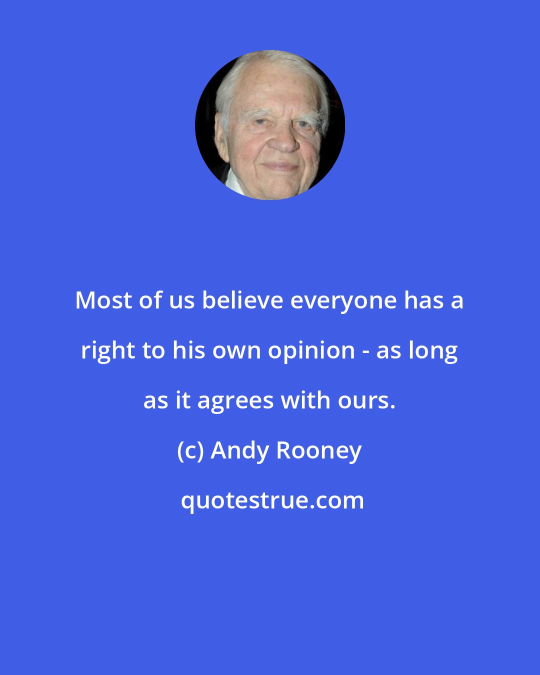 Andy Rooney: Most of us believe everyone has a right to his own opinion - as long as it agrees with ours.