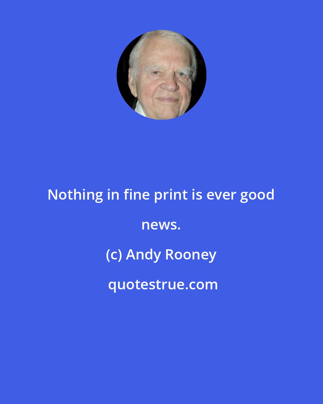 Andy Rooney: Nothing in fine print is ever good news.