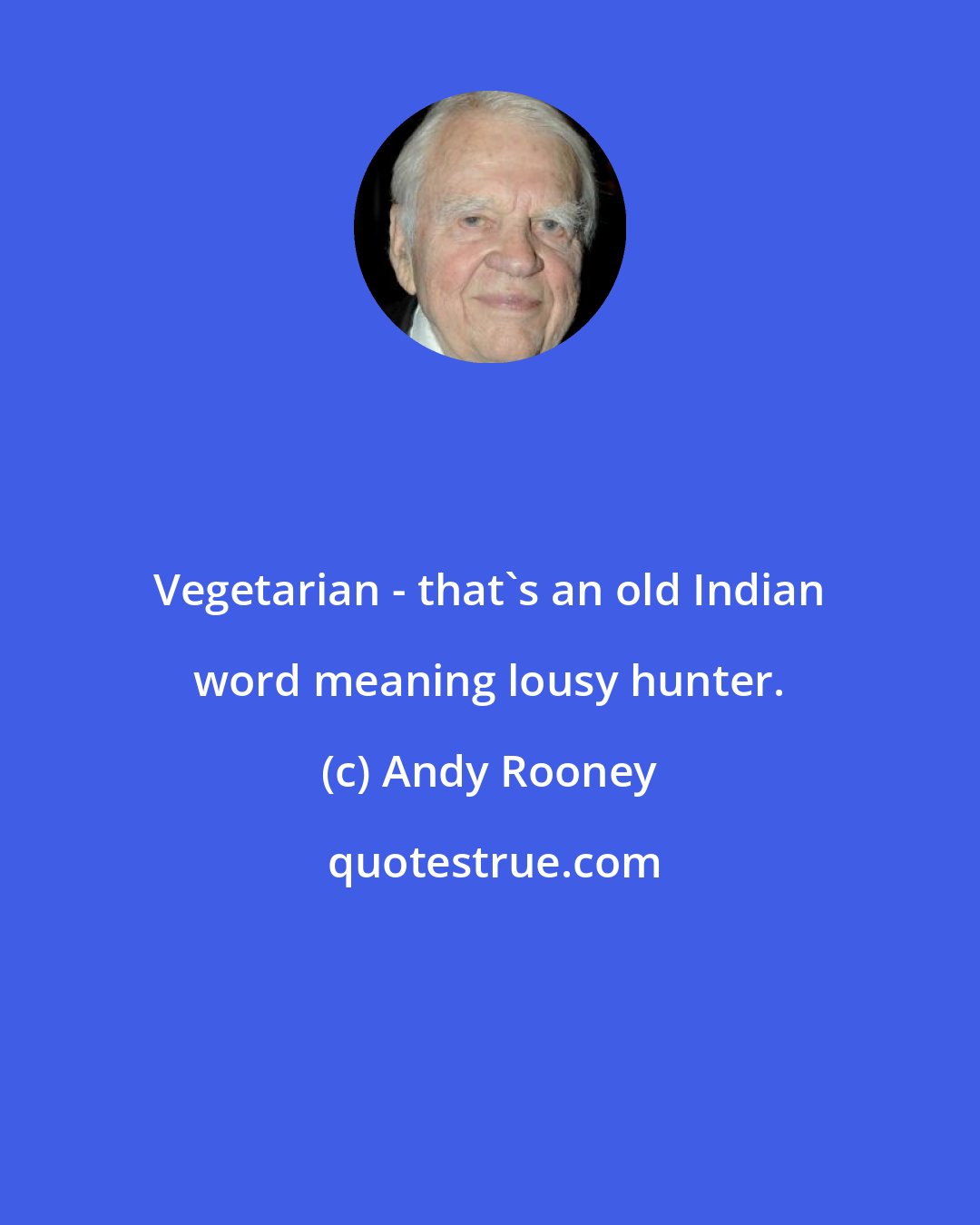 Andy Rooney: Vegetarian - that's an old Indian word meaning lousy hunter.