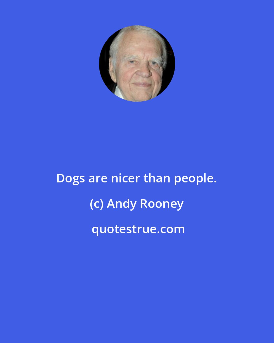 Andy Rooney: Dogs are nicer than people.