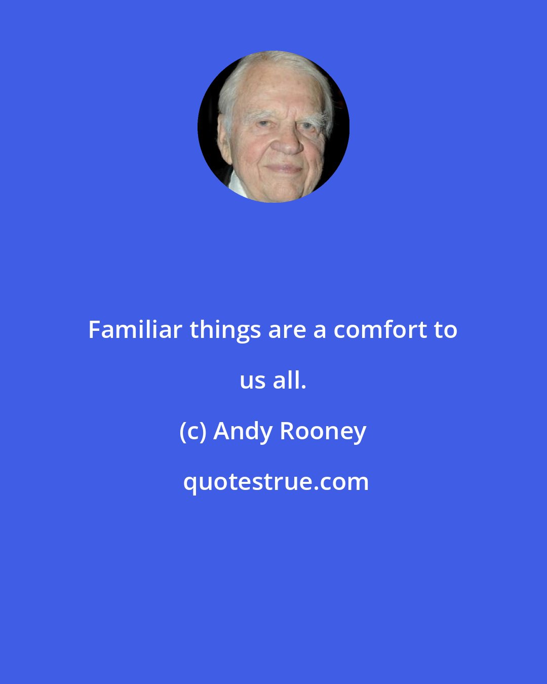 Andy Rooney: Familiar things are a comfort to us all.