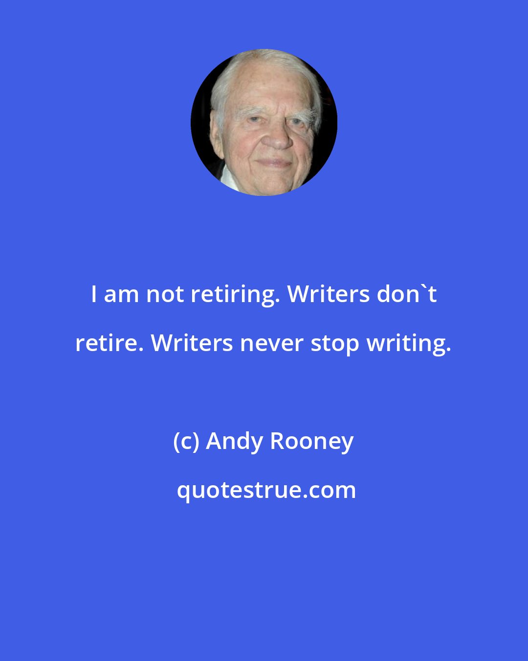 Andy Rooney: I am not retiring. Writers don't retire. Writers never stop writing.