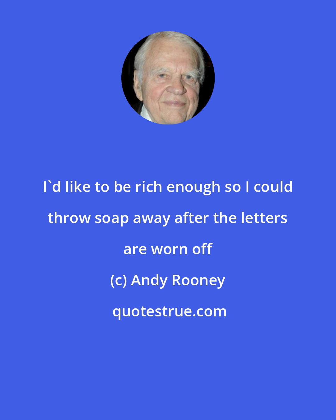 Andy Rooney: I'd like to be rich enough so I could throw soap away after the letters are worn off