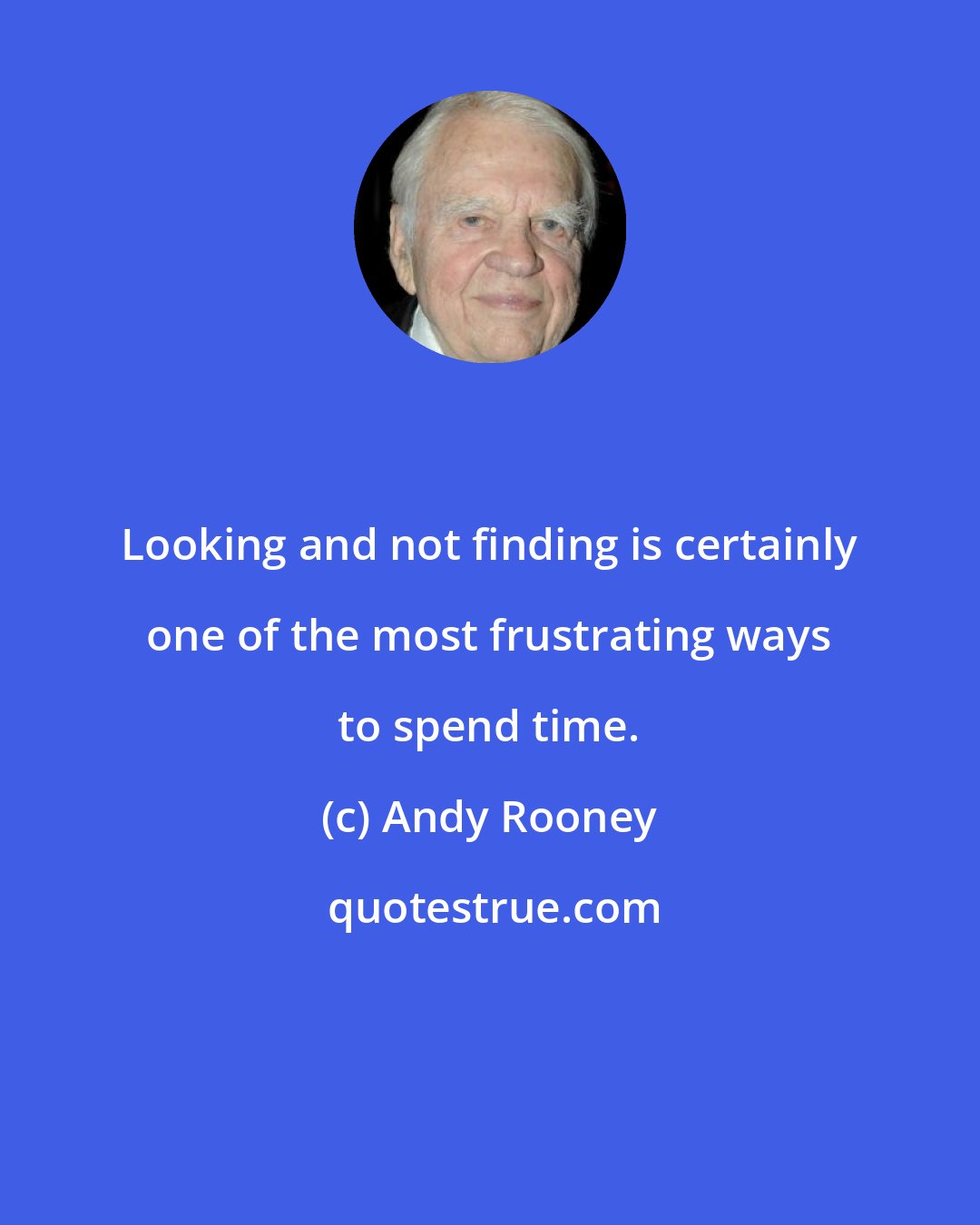 Andy Rooney: Looking and not finding is certainly one of the most frustrating ways to spend time.