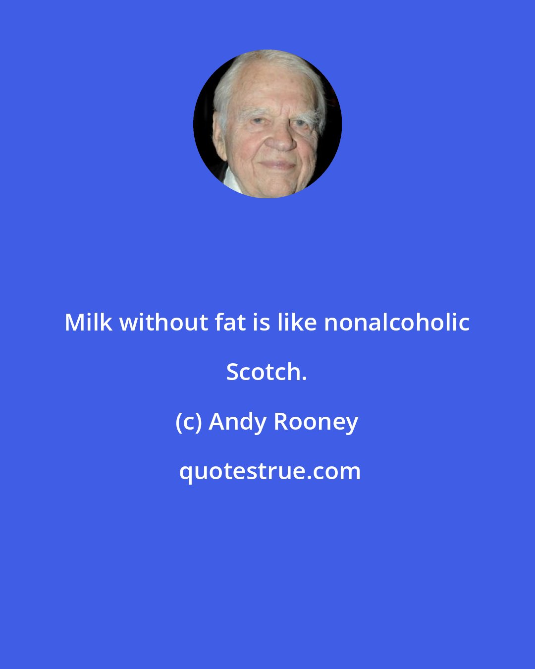 Andy Rooney: Milk without fat is like nonalcoholic Scotch.