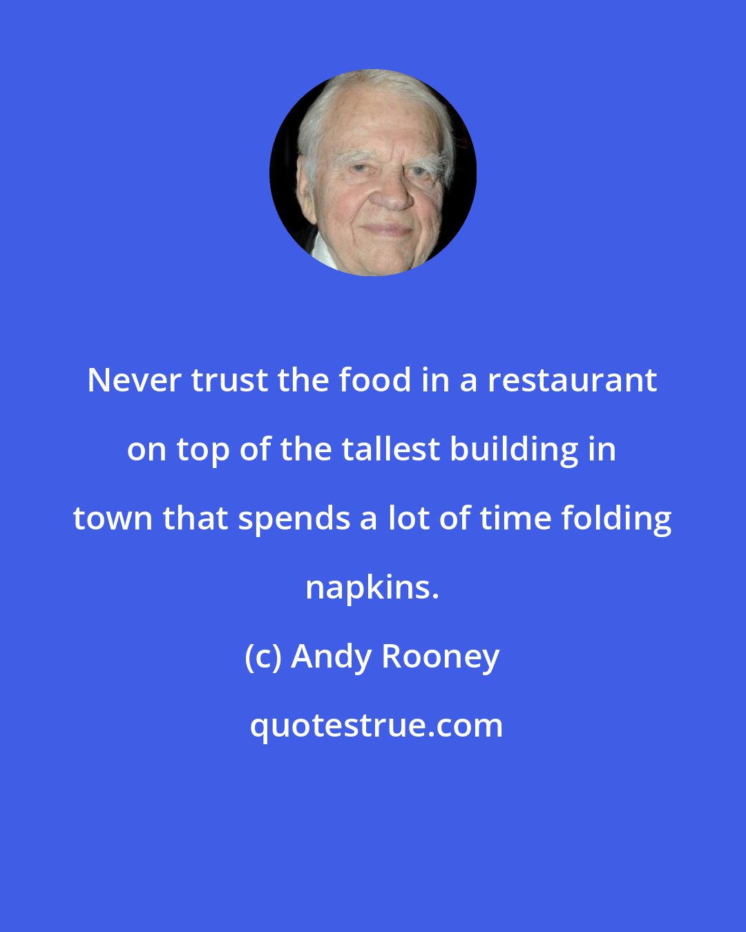 Andy Rooney: Never trust the food in a restaurant on top of the tallest building in town that spends a lot of time folding napkins.